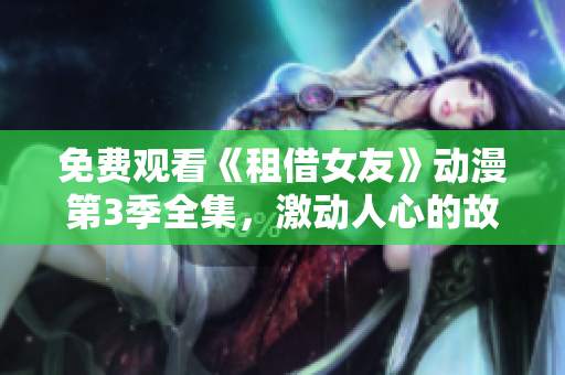 免費觀看《租借女友》動漫第3季全集，激動人心的故事情節(jié)讓人回味無窮