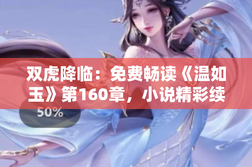 雙虎降臨：免費(fèi)暢讀《溫如玉》第160章，小說(shuō)精彩續(xù)寫等你來(lái)解鎖！