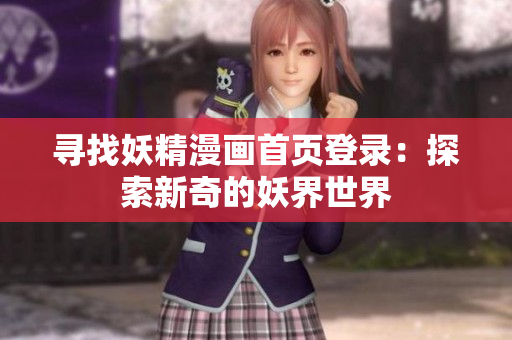 尋找妖精漫畫首頁(yè)登錄：探索新奇的妖界世界