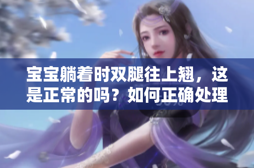 寶寶躺著時雙腿往上翹，這是正常的嗎？如何正確處理？