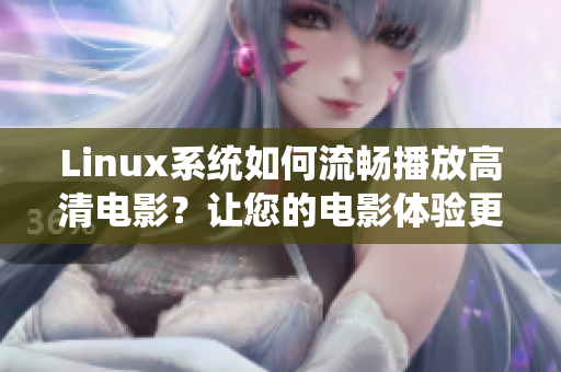 Linux系統(tǒng)如何流暢播放高清電影？讓您的電影體驗更加逼真生動