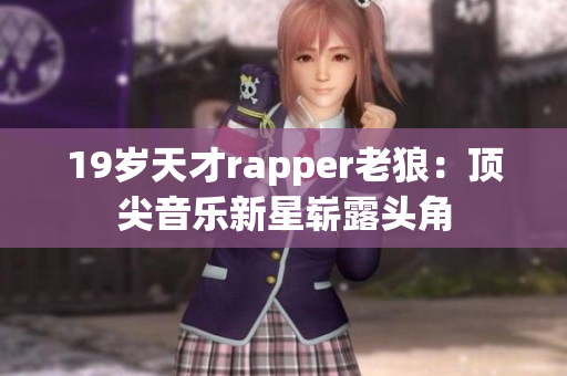 19歲天才rapper老狼：頂尖音樂新星嶄露頭角