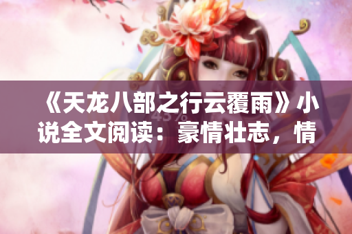 《天龍八部之行云覆雨》小說全文閱讀：豪情壯志，情仇纏繞，英雄豪杰譜新篇