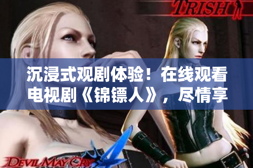 沉浸式觀劇體驗(yàn)！在線觀看電視劇《錦鏢人》，盡情享受驚險(xiǎn)刺激的精彩劇情