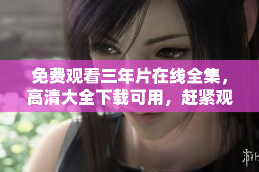 免費觀看三年片在線全集，高清大全下載可用，趕緊觀看吧