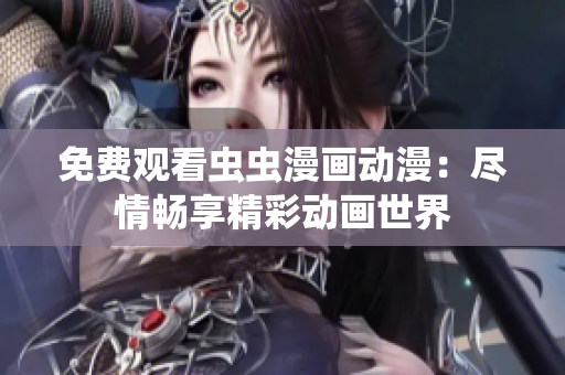免費(fèi)觀看蟲蟲漫畫動(dòng)漫：盡情暢享精彩動(dòng)畫世界