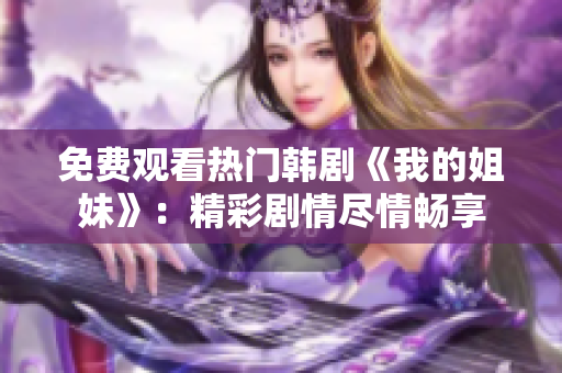 免費觀看熱門韓劇《我的姐妹》：精彩劇情盡情暢享