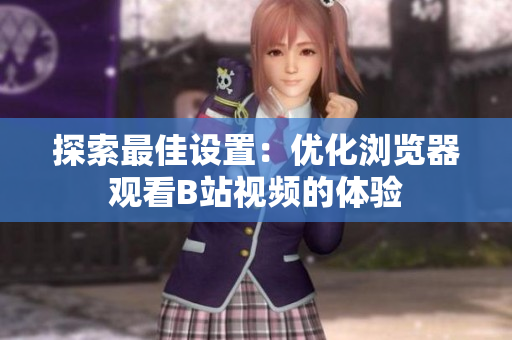 探索最佳設(shè)置：優(yōu)化瀏覽器觀看B站視頻的體驗(yàn)