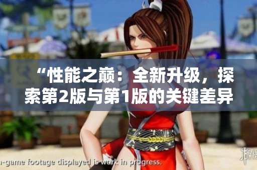 “性能之巔：全新升級，探索第2版與第1版的關鍵差異！”