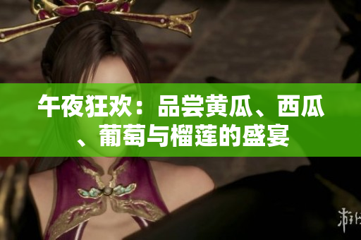 午夜狂歡：品嘗黃瓜、西瓜、葡萄與榴蓮的盛宴