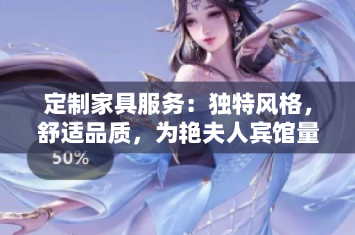 定制家具服務(wù)：獨(dú)特風(fēng)格，舒適品質(zhì)，為艷夫人賓館量身打造個(gè)性化床鋪