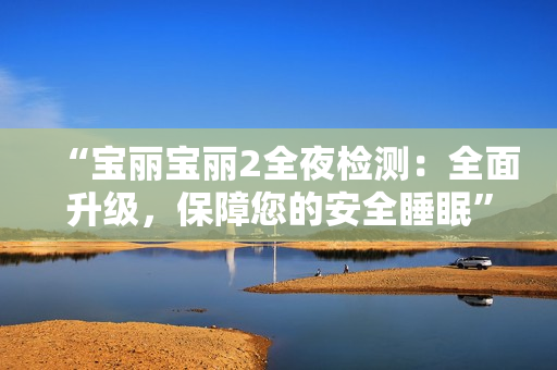 “寶麗寶麗2全夜檢測：全面升級，保障您的安全睡眠”