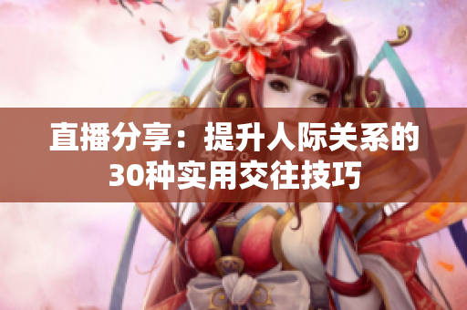 直播分享：提升人際關(guān)系的30種實(shí)用交往技巧