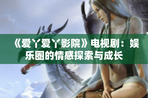 《愛丫愛丫影院》電視?。簥蕵啡Φ那楦刑剿髋c成長