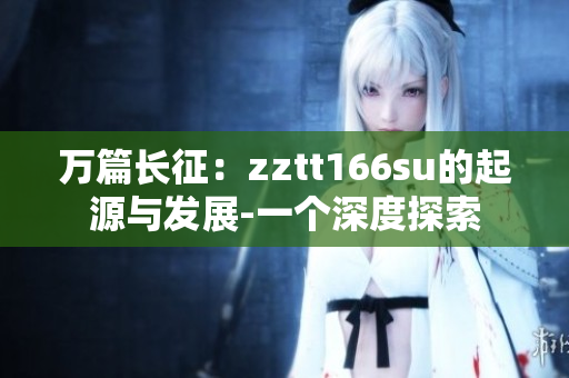 萬篇長征：zztt166su的起源與發(fā)展-一個深度探索