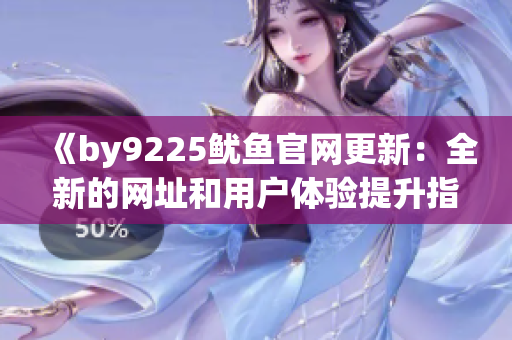 《by9225魷魚官網(wǎng)更新：全新的網(wǎng)址和用戶體驗(yàn)提升指南》