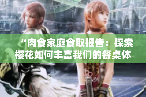 “肉食家庭食取報(bào)告：探索櫻花如何豐富我們的餐桌體驗(yàn)”