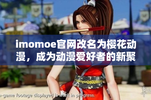 imomoe官網(wǎng)改名為櫻花動(dòng)漫，成為動(dòng)漫愛好者的新聚集地