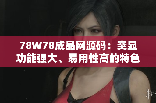 78W78成品網(wǎng)源碼：突顯功能強(qiáng)大、易用性高的特色