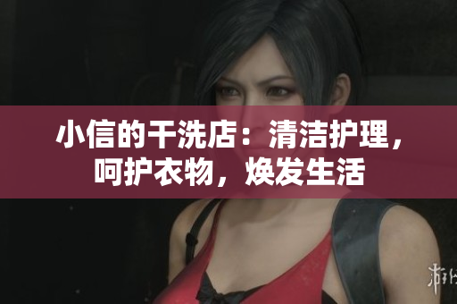 小信的干洗店：清潔護理，呵護衣物，煥發(fā)生活