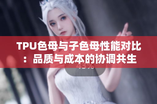 TPU色母與子色母性能對比：品質(zhì)與成本的協(xié)調(diào)共生