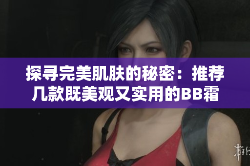 探尋完美肌膚的秘密：推薦幾款既美觀又實(shí)用的BB霜