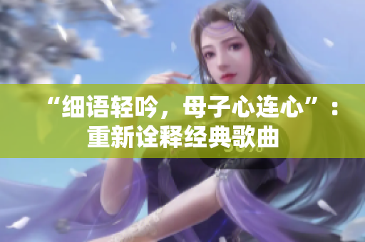 “細(xì)語輕吟，母子心連心”：重新詮釋經(jīng)典歌曲