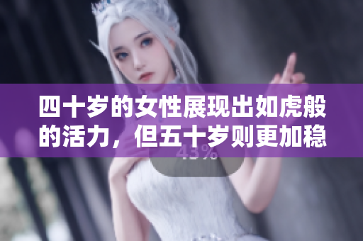 四十歲的女性展現(xiàn)出如虎般的活力，但五十歲則更加穩(wěn)重沉靜。