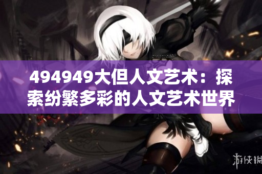 494949大但人文藝術：探索紛繁多彩的人文藝術世界