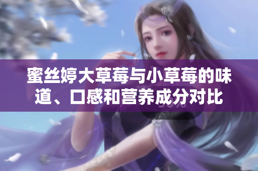蜜絲婷大草莓與小草莓的味道、口感和營養(yǎng)成分對比
