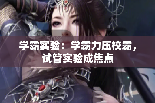 學(xué)霸實驗：學(xué)霸力壓校霸，試管實驗成焦點