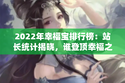 2022年幸福寶排行榜：站長統(tǒng)計揭曉，誰登頂幸福之巔？