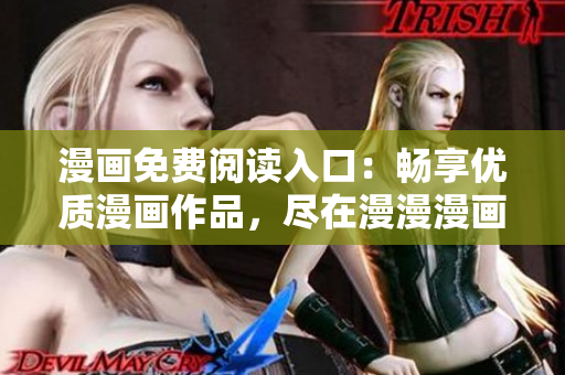 漫畫免費閱讀入口：暢享優(yōu)質(zhì)漫畫作品，盡在漫漫漫畫！