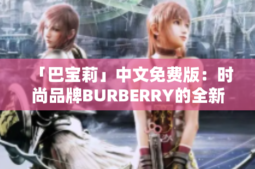「巴寶莉」中文免費版：時尚品牌BURBERRY的全新中文免費服務