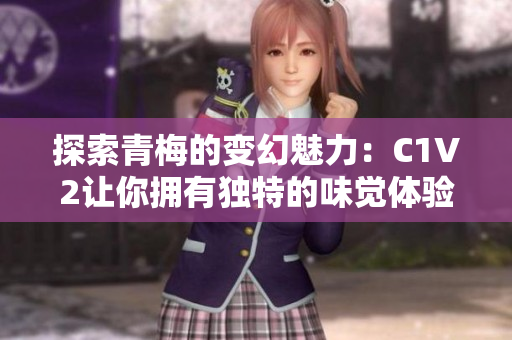 探索青梅的變幻魅力：C1V2讓你擁有獨(dú)特的味覺體驗(yàn)