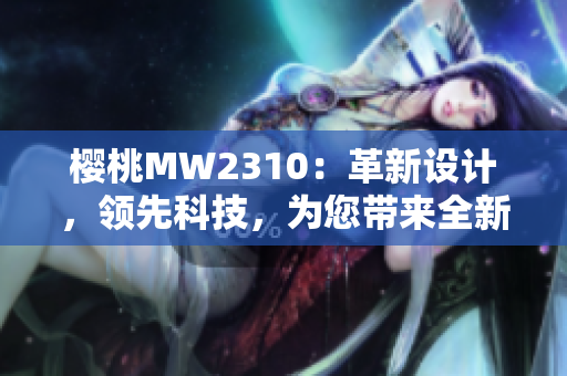 櫻桃MW2310：革新設計，領先科技，為您帶來全新體驗