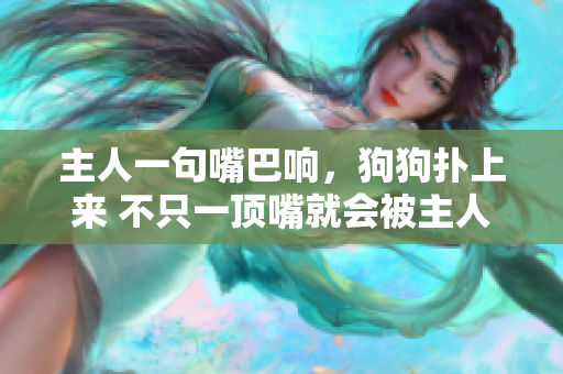 主人一句嘴巴響，狗狗撲上來 不只一頂嘴就會被主人扇巴掌