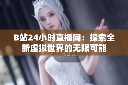 B站24小時(shí)直播間：探索全新虛擬世界的無(wú)限可能