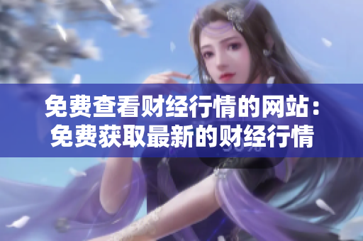 免費查看財經(jīng)行情的網(wǎng)站：免費獲取最新的財經(jīng)行情