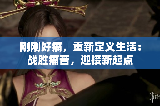 剛剛好痛，重新定義生活：戰(zhàn)勝痛苦，迎接新起點