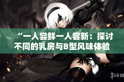 “一人嘗鮮一人嘗新：探討不同的乳房與B型風味體驗”