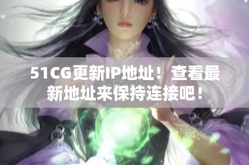 51CG更新IP地址！查看最新地址來保持連接吧！