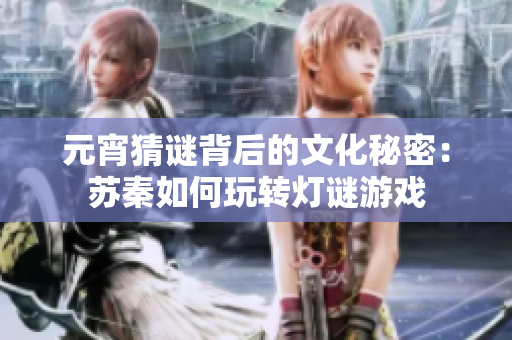 元宵猜謎背后的文化秘密：蘇秦如何玩轉(zhuǎn)燈謎游戲