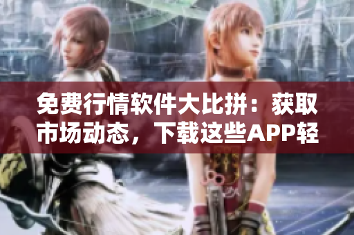 免費(fèi)行情軟件大比拼：獲取市場(chǎng)動(dòng)態(tài)，下載這些APP輕松搞定！