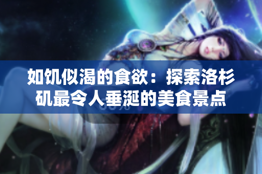 如饑似渴的食欲：探索洛杉磯最令人垂涎的美食景點(diǎn)