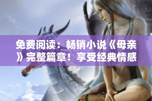 免費閱讀：暢銷小說《母親》完整篇章！享受經(jīng)典情感故事的感動體驗