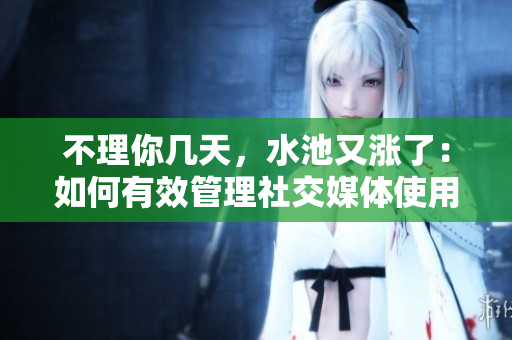 不理你幾天，水池又漲了：如何有效管理社交媒體使用？