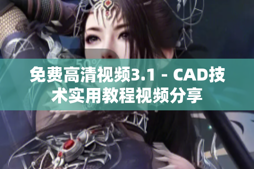 免費(fèi)高清視頻3.1 - CAD技術(shù)實(shí)用教程視頻分享