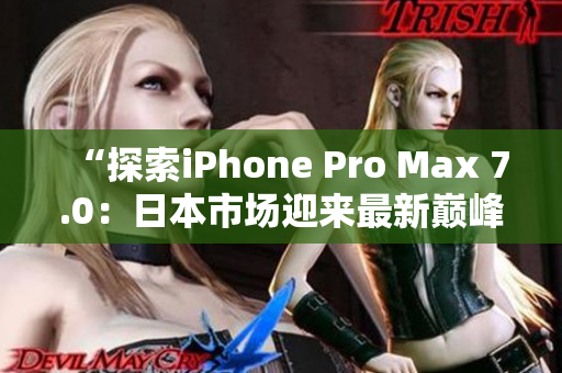 “探索iPhone Pro Max 7.0：日本市場(chǎng)迎來最新巔峰”