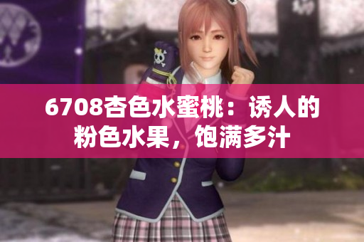 6708杏色水蜜桃：誘人的粉色水果，飽滿多汁